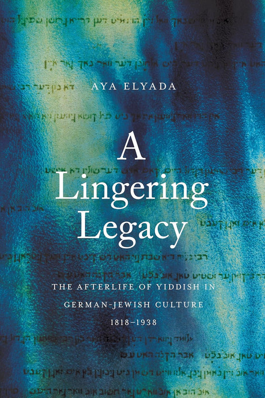 A Lingering Legacy: The Afterlife of Yiddish in German-Jewish Culture, 1818-1938