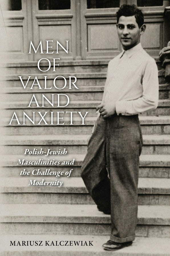 Men of Valor and Anxiety: Polish-Jewish Masculinities and the Challenge of Modernity